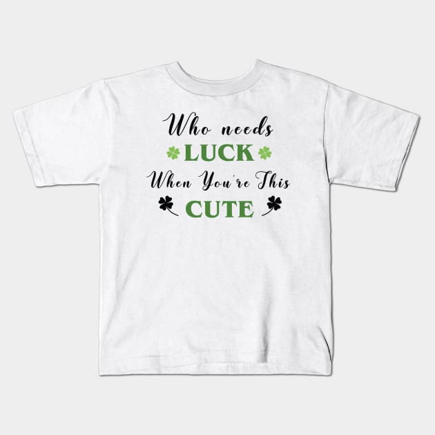 St. Patrick's, Who Needs Luck When You're This Cute, St Patricks T-shirt, I am lucky Kids T-Shirt by Sapfo